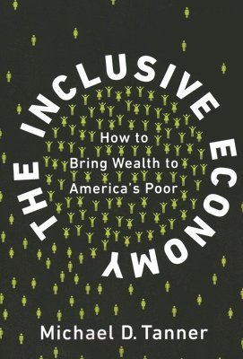 Michael D. Tanner - The Inclusive Economy: How to Bring Wealth to America's Poor, Häftad