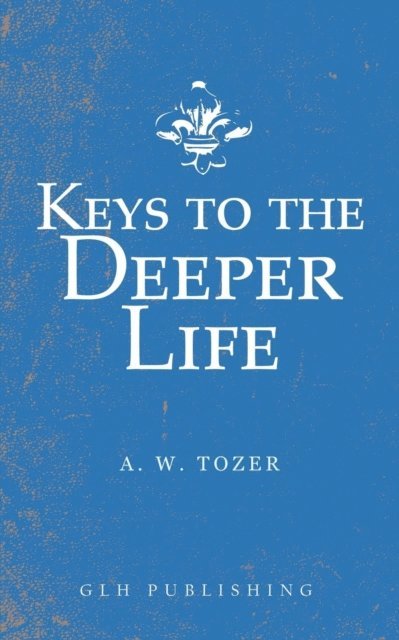 A. W. Tozer - Keys to the Deeper Life, E-bok