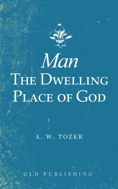 A. W. Tozer - Man-The Dwelling Place of God, E-bok