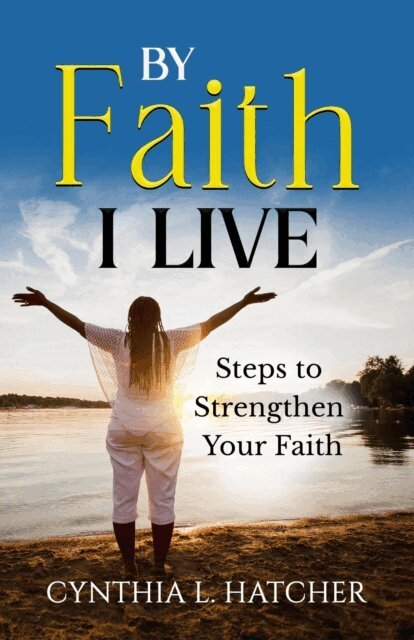 Cynthia L. Hatcher - By Faith I Live Steps to Strengthen Your Faith, E-bok