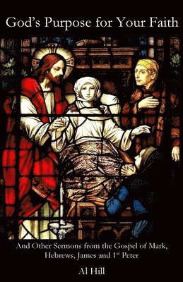 Al Hill - God's Purpose for Your Faith: And Other Sermons from Mark, Hebrews, James and 1st Peter, Häftad