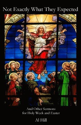 Al Hill - Not Exactly What They Expected: And Other Sermons for Holy Week and Easter, Häftad