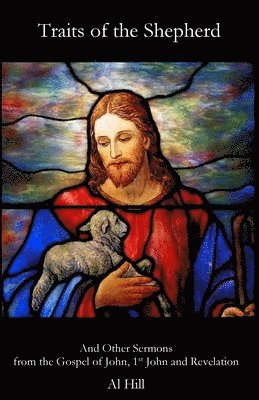 Al Hill - Traits of the Shepherd: And Other Sermons from the Gospel of John, 1st John and Revelation, Häftad