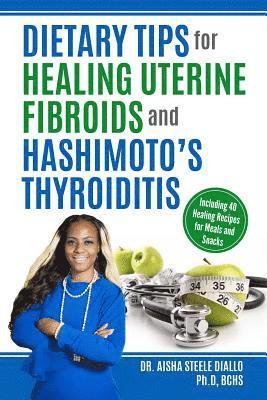 Aisha Steele Diallo - Dietary Tips for Healing Uterine Fibroids and Hashimoto's Thyroidits: Including 40 Healing Recipes for Meals and Snacks, Häftad