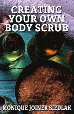 Monique Joiner Siedlak - Creating Your Own Body Scrub, Häftad