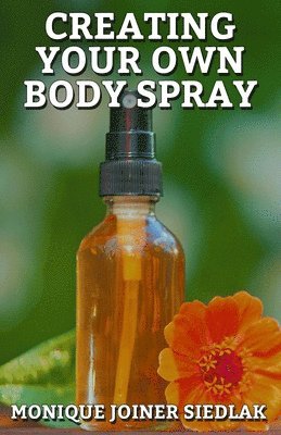 Monique Joiner Siedlak - Creating Your Own Body Spray, Häftad