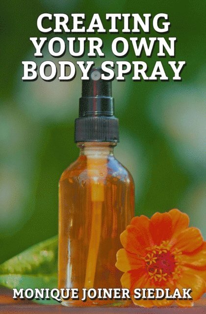 Monique Joiner Siedlak - Creating Your Own Body Spray, E-bok