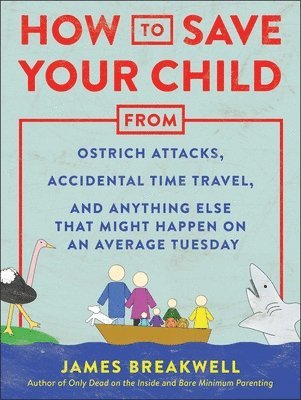 James Breakwell - How to Save Your Child from Ostrich Attacks, Accidental Time Travel, and Anything Else That Might Happen on an Average Tuesday, Häftad