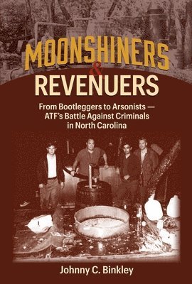 Johnny C. Binkley - Moonshiners & Revenuers: From Bootleggers to Arsonists - Atf's Battle Against Criminals in North Carolina, Inbunden