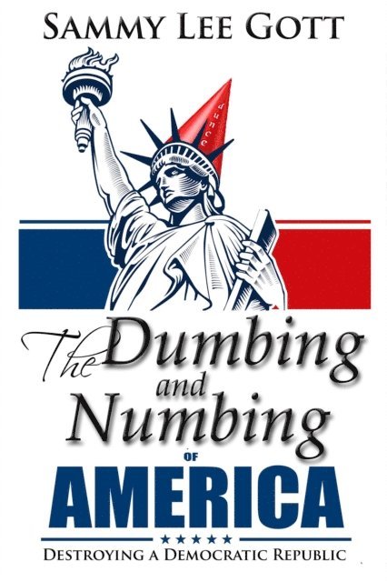 Sammy Lee Gott - Dumbing and Numbing of America: Destroying a Democratic Republic, E-bok