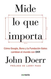 Mide Lo Que Importa: Cmo Google, Bono y la Fundacin Gates Cambian el Mundo Con OKR