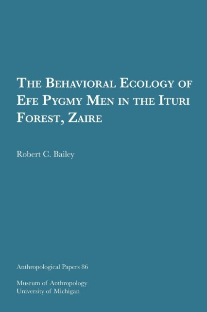 Robert C. Bailey - Behavioral Ecology of Efe Pygmy Men in the Ituri Forest, Zaire, E-bok