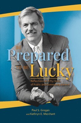 Paul S. Grogan, Kathryn E. Merchant - Be Prepared to Be Lucky: Reflections on Fifty Years of Public and Community Service, Häftad