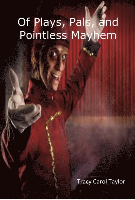 Tracy Carol Taylor - Of Plays, Pals, and Pointless Mayhem, E-bok