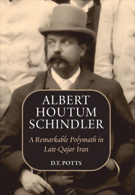 D.T. Potts - Albert Houtum Schindler: A Remarkable Polymath in Late-Qajar Iran, E-bok