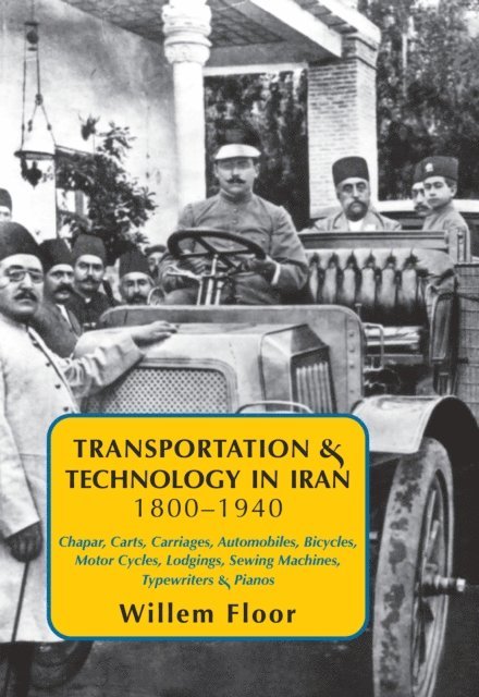 Willem Floor - Transportation & Technology in Iran, 1800-1940: : Chapar, Carts, Carriages, Automobiles, Bicycles, Motor Cycles, Lodgings, Sewing Machines, Typewriters & Pianos, E-bok