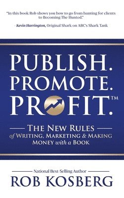 Rob Kosberg - Publish. Promote. Profit.: The New Rules of Writing, Marketing & Making Money with a Book, Inbunden