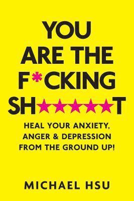 Michael Hsu - You are the F*cking Sh*****t: Heal Your Anxiety, Anger and Depression From the Ground Up!, Häftad