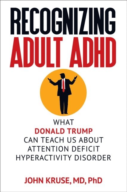 John Kruse - Recognizing Adult ADHD: What Donald Trump Can Teach Us About Attention Deficit Hyperactivity Disorder, E-bok