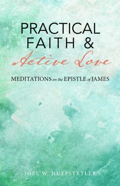 Joel W. Huffstetler - Practical Faith & Active Love: Meditations on the Epistle of James, E-bok