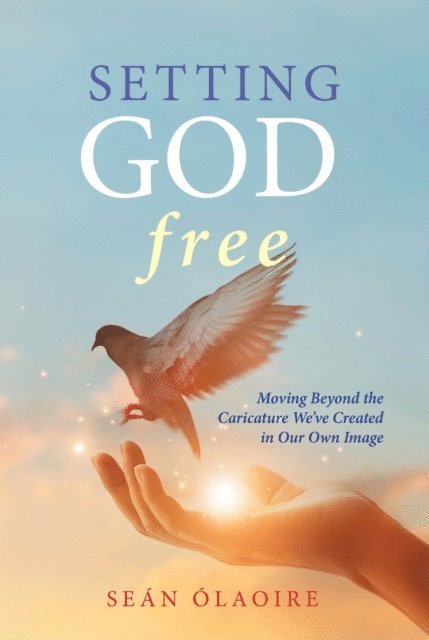 Sean OLaoire - Setting God Free: Moving Beyond the Caricature We've Created in Our Own Image, E-bok