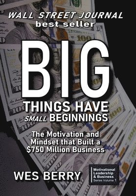 Wes Berry - Big Things Have Small Beginnings: The Motivation and Mindset that Built a $750 Million Business, Inbunden