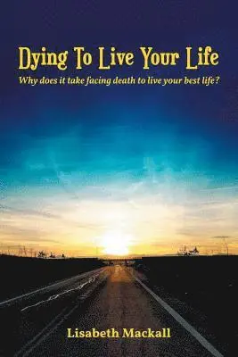Dying to Live Your Life: Why does it take facing death to live your best life?
