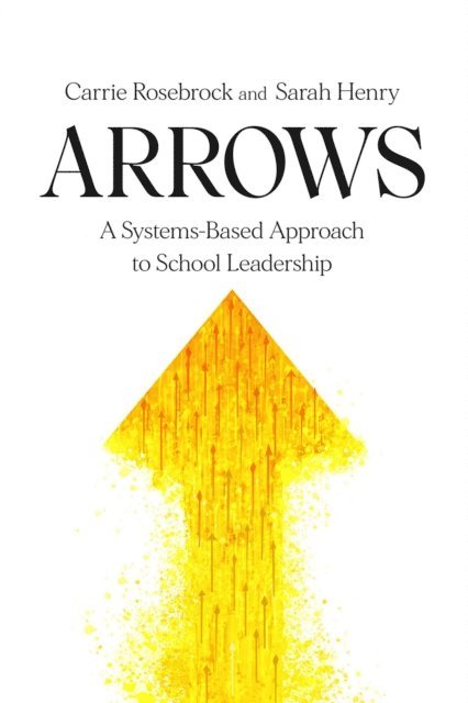 Sarah Henry, Carrie Rosebrock - Arrows: A Systems-Based Approach to School Leadership: A Systems-Based Approach to School Leadership, E-bok