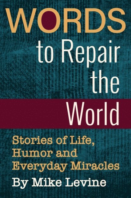 Mike Levine - Words to Repair the World: Stories of Life, Humor and Everyday Miracles, E-bok