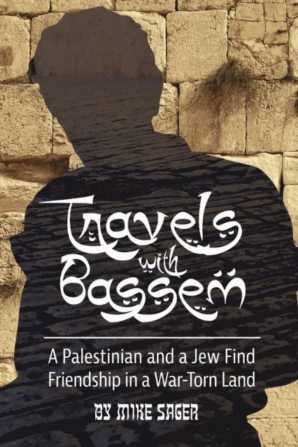 Mike Sager - Travels with Bassem: A Palestinian and a Jew Find Friendship in a War-Torn Land, E-bok