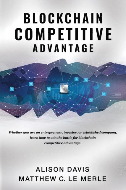 Matthew C Le Merle, Alison Davis - Blockchain Competitive Advantage: Whether you are an entrepreneur, investor, or established company, learn how to win the battle for blockchain competitive advantage., E-bok