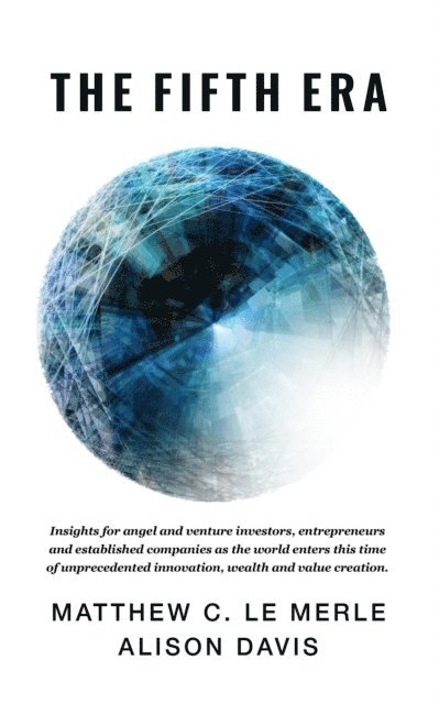 Alison Davis, Matthew C Le Merle - Fifth Era: Insights for Angel and Venture Investors, Entrepreneurs and Established Companies As the World Enters This Time of Unprecedented Innovation, Wealth and Value Creation., E-bok