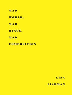 Lisa Fishman - Mad World, Mad Kings, Mad Composition, Inbunden