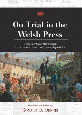 Ronald D. Dennis - On Trial in the Welsh Press: Latter-Day Saints Missionaries Declare and Defend the Faith 1840-1860, Inbunden