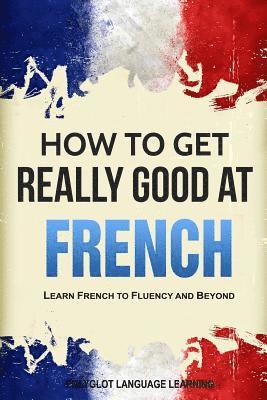 Language Learning Polyglot - How to Get Really Good at French, Häftad