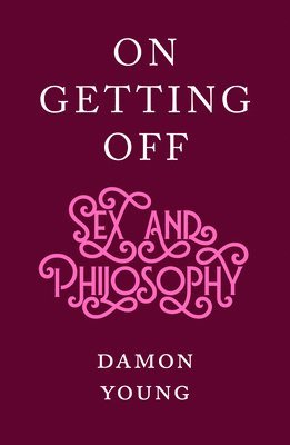Damon Young - On Getting Off: Sex and Philosophy, Inbunden
