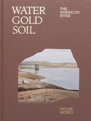 Sayler, Morris - Water Gold Soil: The American River, Inbunden