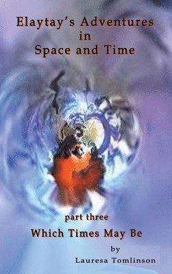 Lauresa A Tomlinson - Elaytay's Adventures in Space and Time - (pt3) Which Time May Be, Inbunden