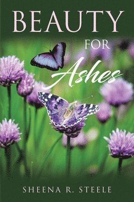 Sheena R Steele - Beauty for Ashes, Häftad