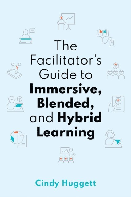 Cindy Huggett - Facilitator's Guide to Immersive, Blended, and Hybrid Learning, E-bok