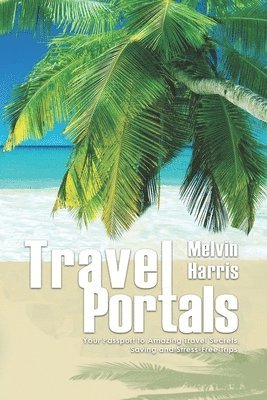 Melvin Harris - Travel Portals: Your Passport to Amazing Travel Secrets, Savings and Stress-Free Tips, Häftad