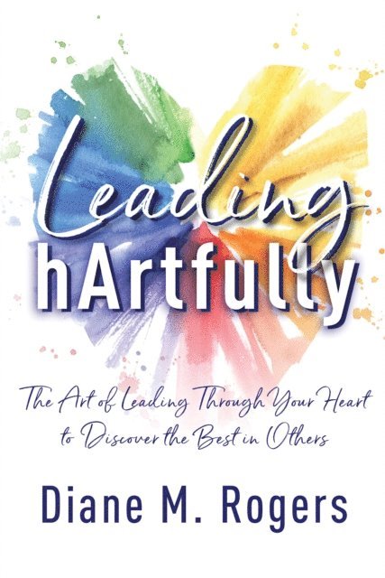 Diane Rogers - Leading hArtfully: The Art of Leading Through Your Heart to Discover the Best in Others, E-bok