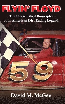 David M McGee - Flyin' Floyd - The Unvarnished Biography of an American Dirt Racing Legend, Inbunden