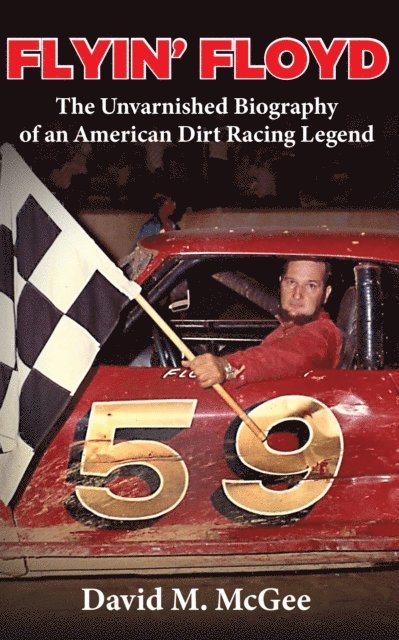 David M. McGee - Flyin' Floyd - The Unvarnished Biography of an American Dirt Racing Legend, E-bok