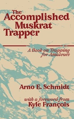 Arno E Schmidt - Accomplished Muskrat Trapper, Häftad