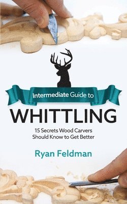 Ryan Feldman - Intermediate Guide to Whittling, Häftad