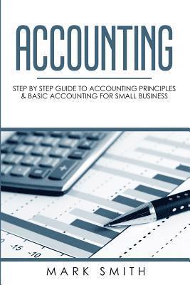 Mark Smith - Accounting: Step by Step Guide to Accounting Principles & Basic Accounting for Small business, Häftad