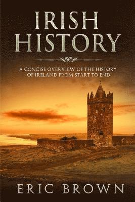 Eric Brown - Irish History: A Concise Overview of the History of Ireland From Start to End, Häftad