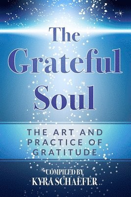 Kyra Schaefer - The Grateful Soul: The Art And Practice Of Gratitude, Häftad