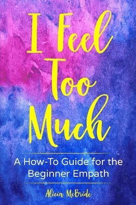Alicia McBride - I Feel Too Much: A How-To Guide For The Beginner Empath, Häftad. Tillgänglighet: Lägg i varukorg